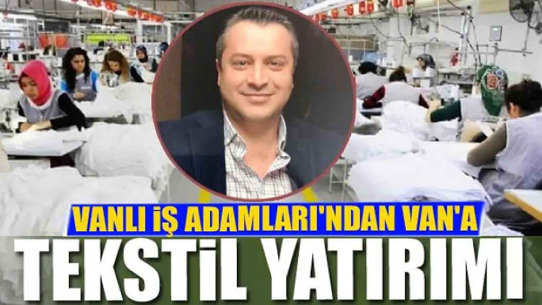 VANLI İŞ ADAMLARI'NDAN VAN'A TEKSTİL YATIRIMI