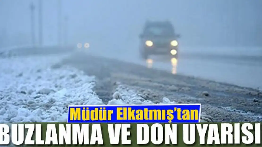 Müdür Elkatmış'tan buzlanma ve don uyarısı