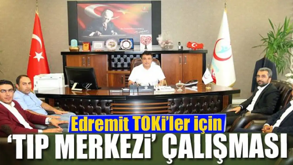 Edremit TOKİ'ler için 'Tıp Merkezi' Çalışması