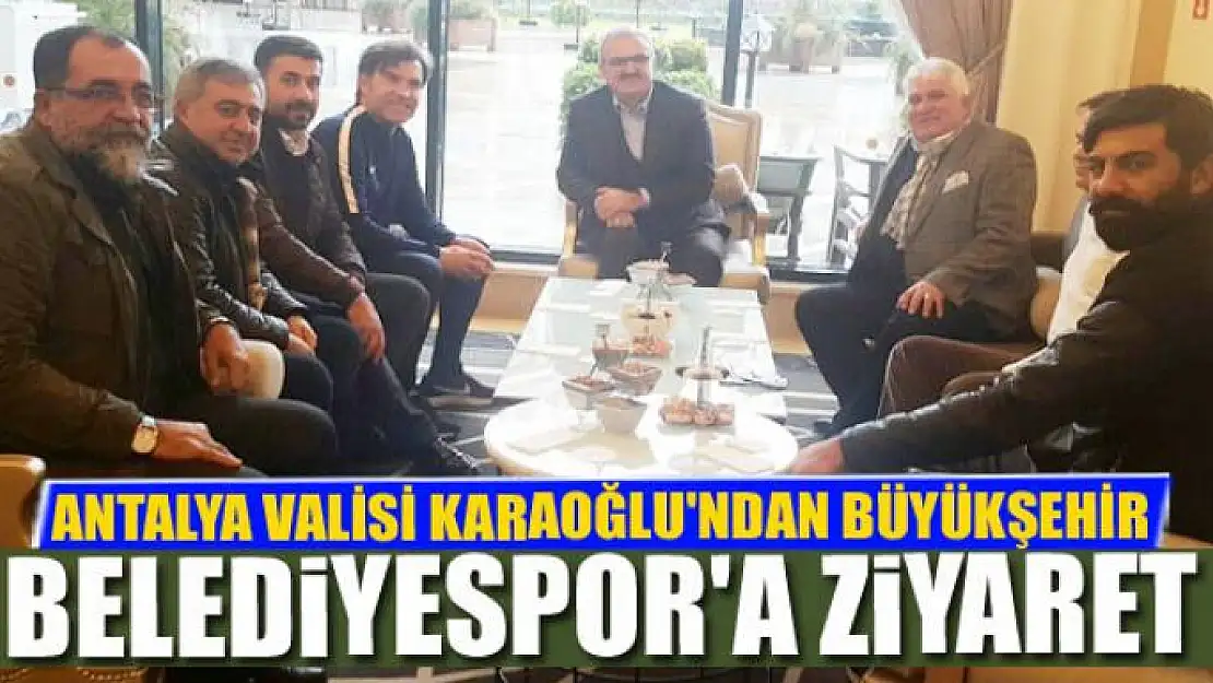 ANTALYA VALİSİ KARAOĞLU'NDAN BÜYÜKŞEHİR BELEDİYESPOR'A ZİYARET