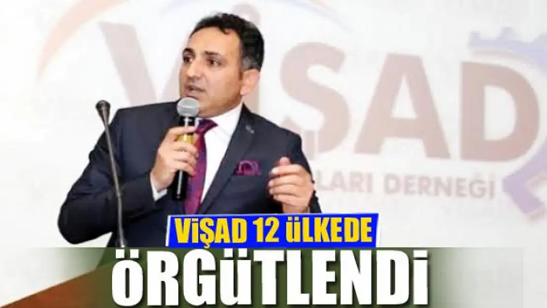 VİŞAD 12 ÜLKEDE ÖRGÜTLENDİ