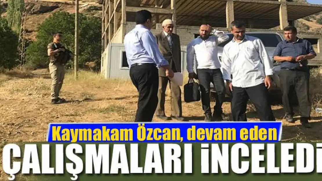 Kaymakam Özcan, devam eden çalışmaları inceledi