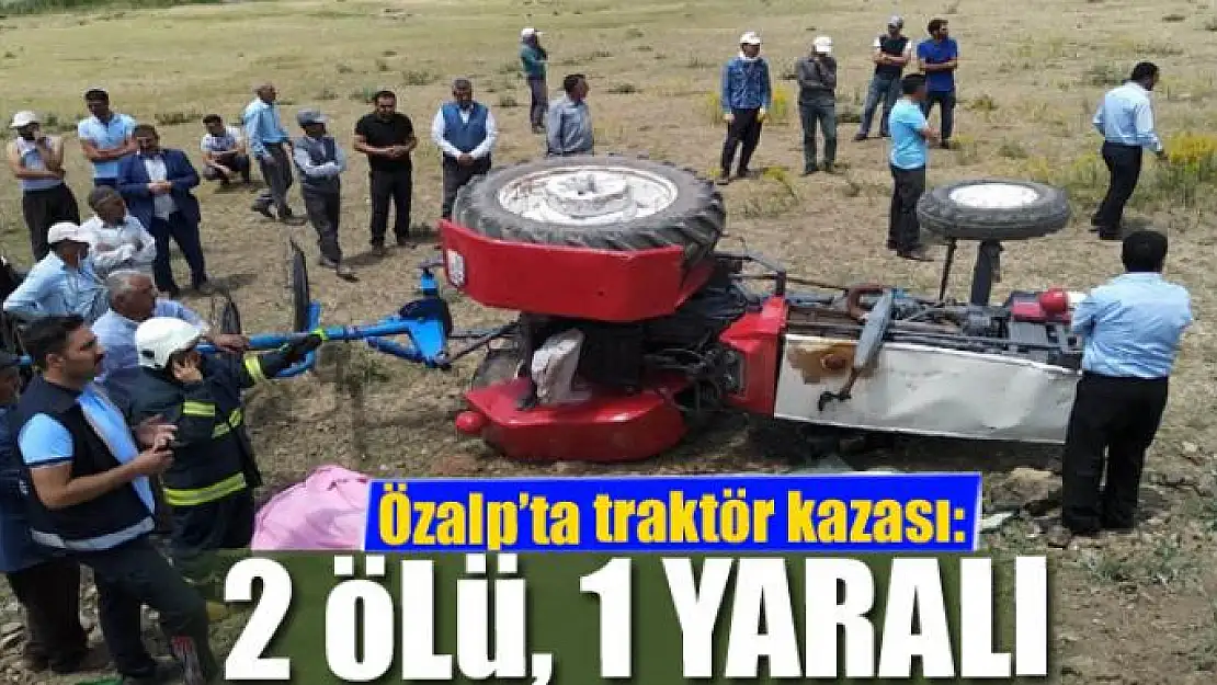 Özalp'ta traktör kazası: 2 ölü, 1 yaralı