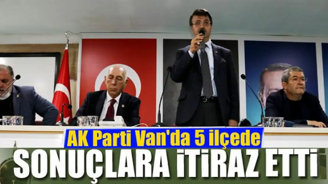 AK Parti Van'da 5 ilçede seçim sonuçlarına itiraz etti