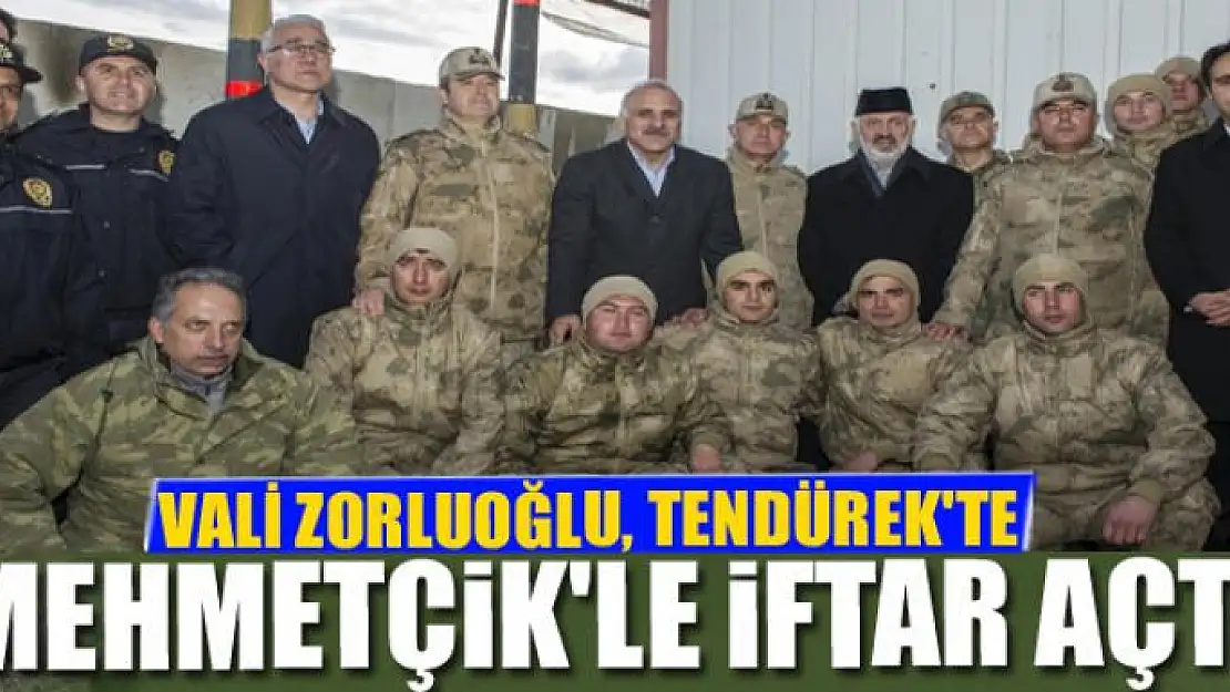 VALİ ZORLUOĞLU, TENDÜREK'TE MEHMETÇİK'LE İFTAR AÇTI