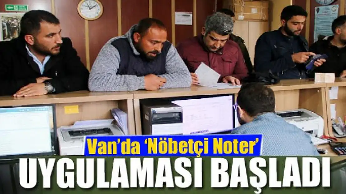 Van'da 'Nöbetçi Noter' uygulaması başladı