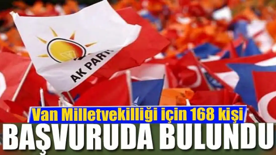 Ak Parti'de Van Milletvekilliği için 168 kişi başvuruda bulundu