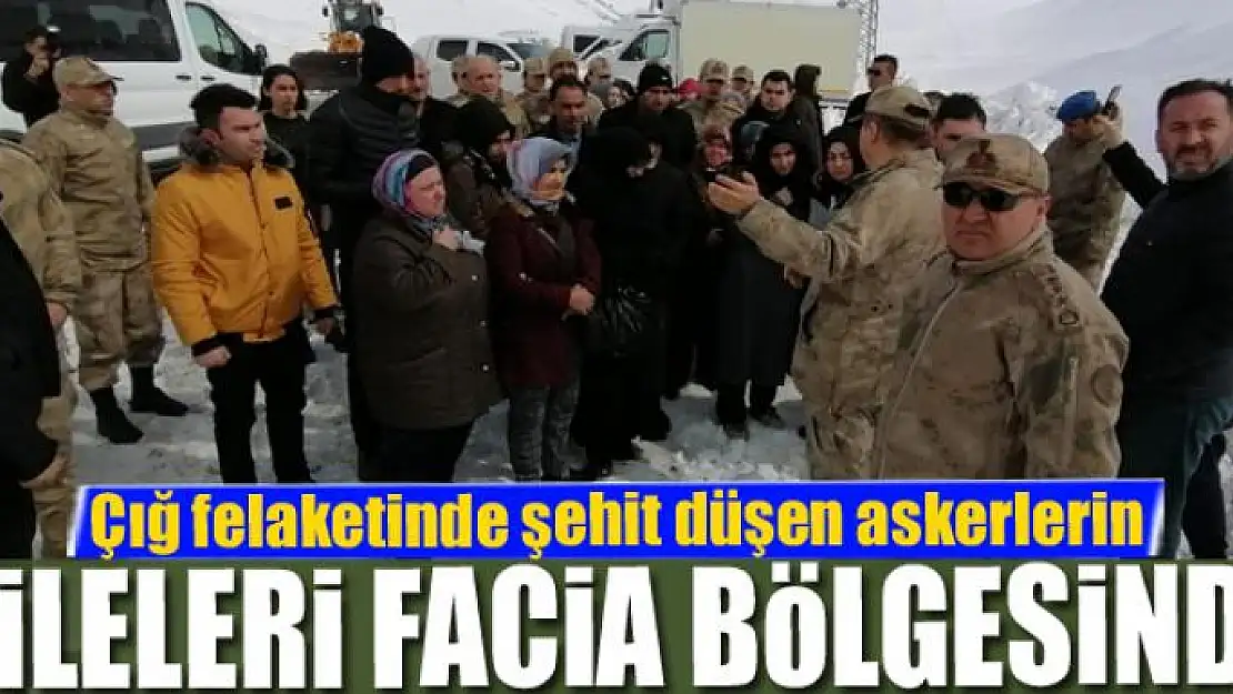 Çığ felaketinde şehit düşen askerlerin aileleri facia bölgesinde