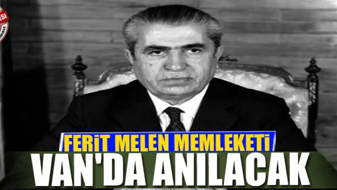 FERİT MELEN MEMLEKETİ VAN'DA ANILACAK