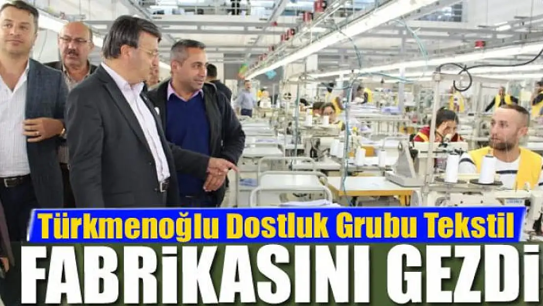 Başkan Türkmenoğlu Dostluk Grubu Tekstil Fabrikasını gezdi