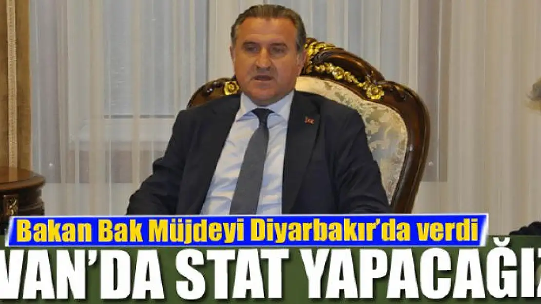 Bakan Bak Müjdeyi Diyarbakır'da verdi Van'da stat yapacağız