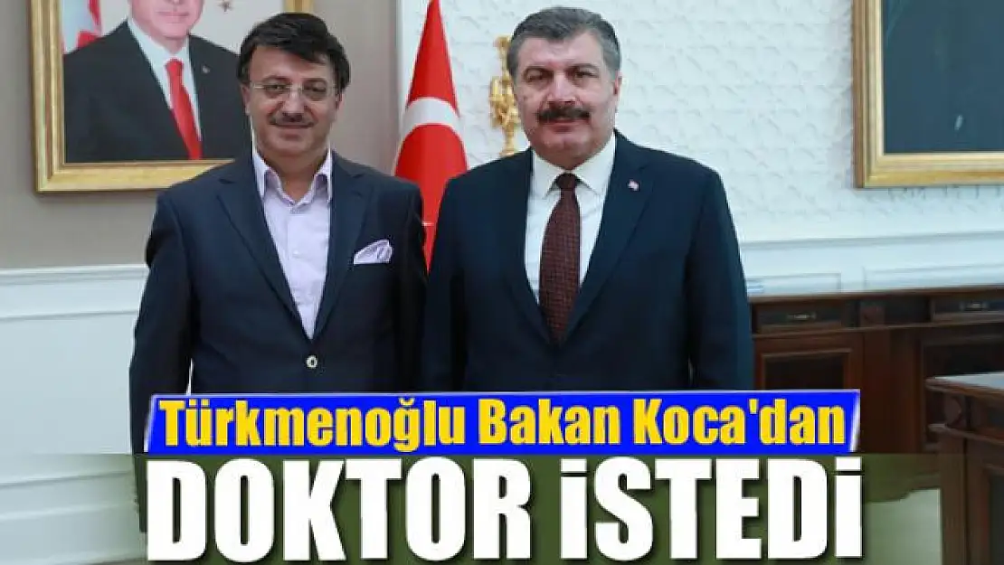 Türkmenoğlu Bakan Koca'dan doktor istedi