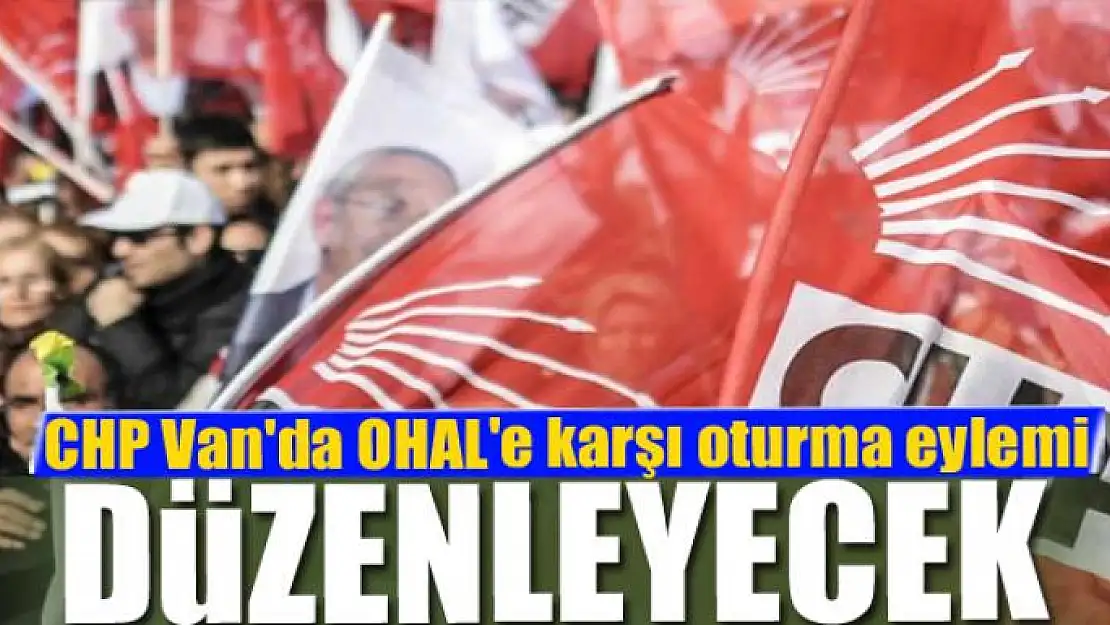 CHP Van'da OHAL'e karşı oturma eylemi düzenleyecek