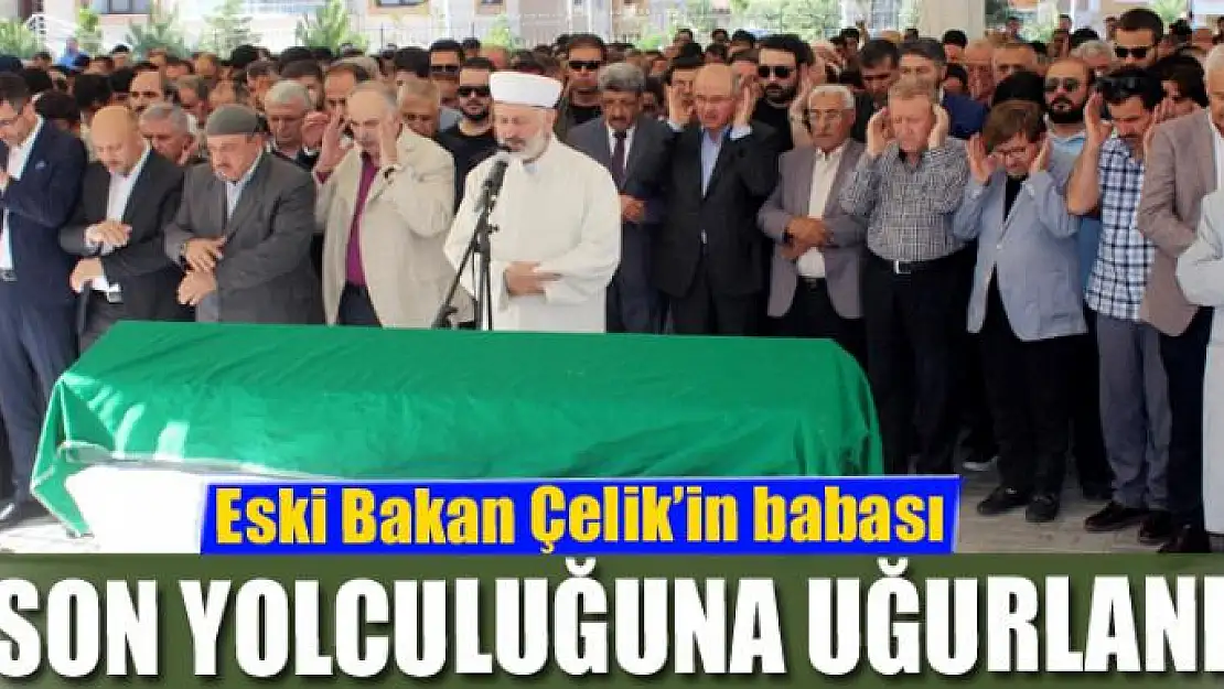 Eski Bakan Çelik'in babası son yolculuğuna uğurlandı