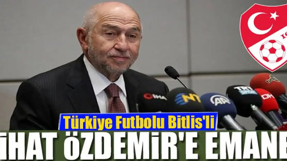 Türkiye Futbolu Bitlisli Nihat Özdemir'e emanet