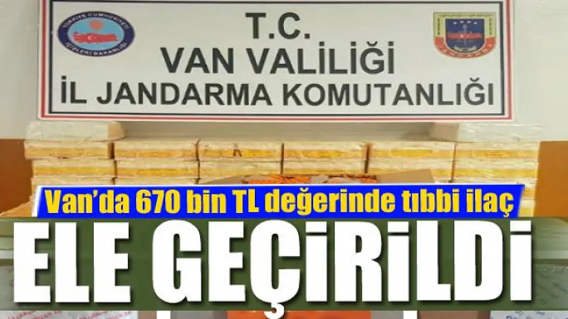 Van'da 670 bin TL değerinde tıbbi ilaç ele geçirildi