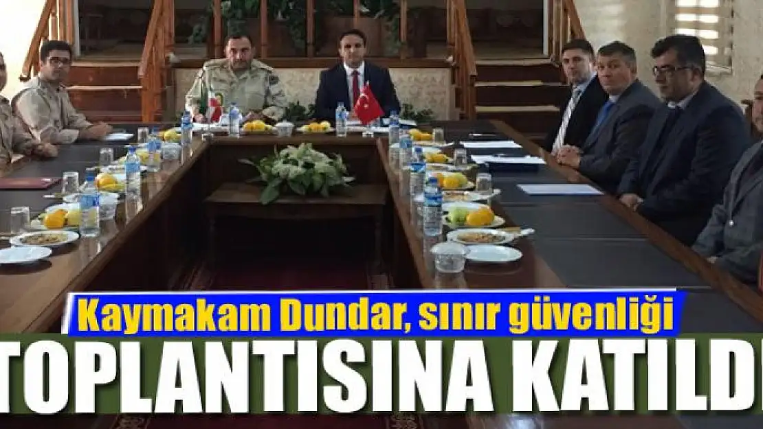 Kaymakam Dundar, sınır güvenliği toplantısına katıldı 