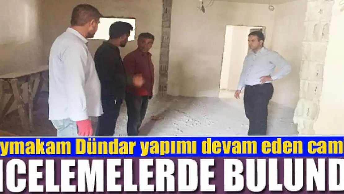 Kaymakam Dündar yapımı devam eden camide incelemelerde bulundu