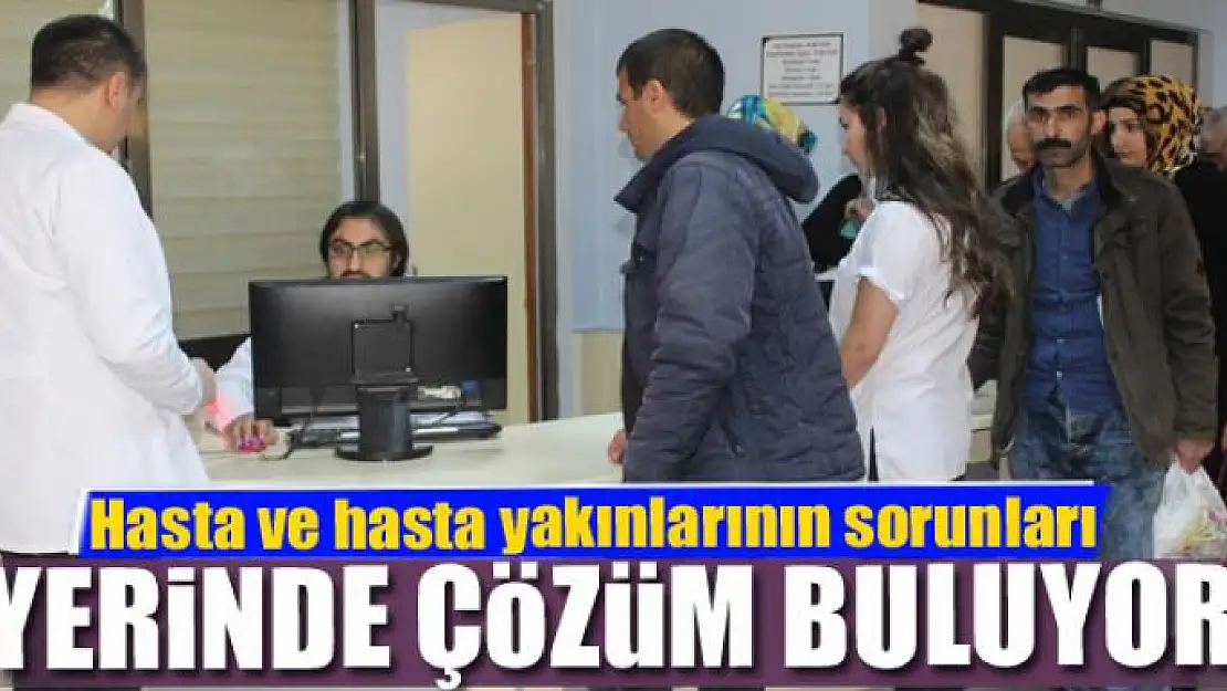 Hasta ve hasta yakınlarının sorunları yerinde çözüm buluyor