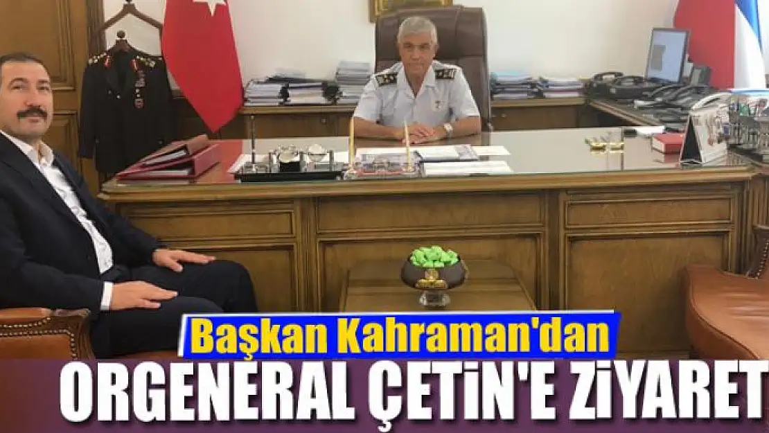 Başkan Kahraman'dan Orgeneral Çetin'e ziyaret