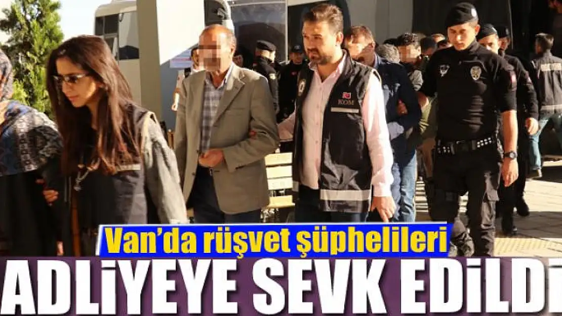 Van'da rüşvet şüphelileri adliyeye sevk edildi