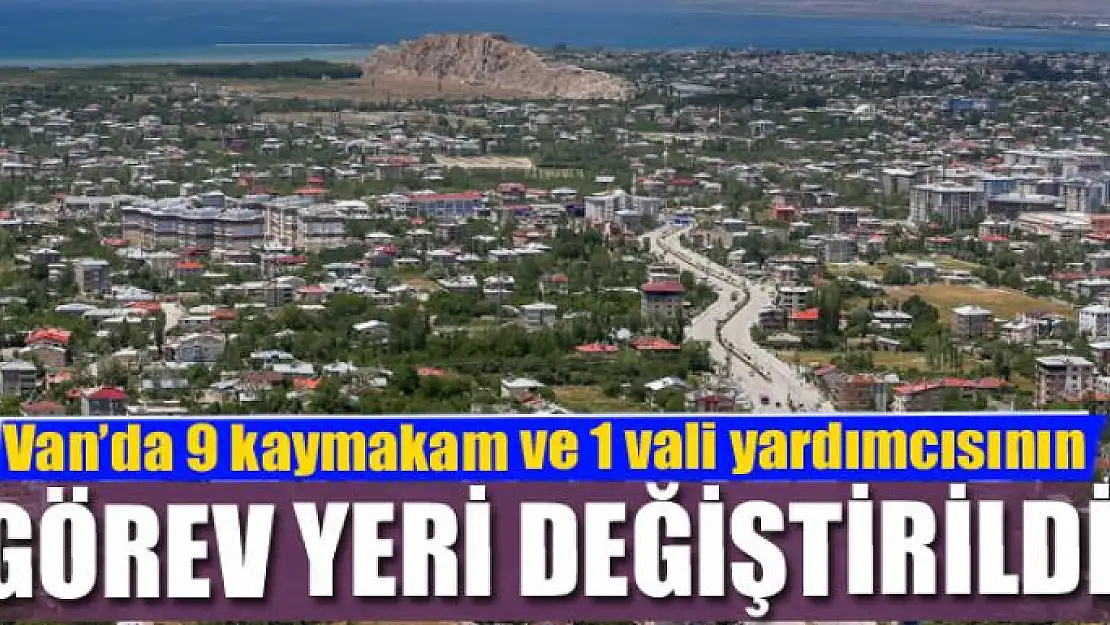 Van'da 9 kaymakam ve 1 vali yardımcısının görev yeri değiştirildi