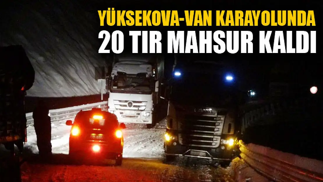 Yüksekova-Van karayolunda 20 tır mahsur kaldı