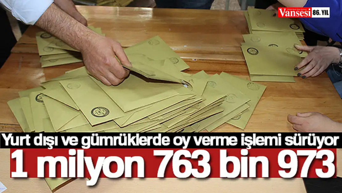 Yurt dışı ve gümrüklerde şu ana kadar 1 milyon 763 bin 973 oy kullanıldı