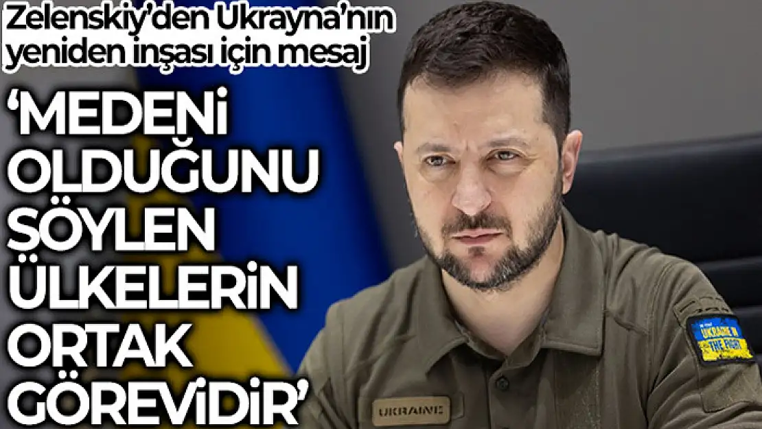 Zelenskiy: Ukrayna'nın yeniden inşası medeni olduğunu söyleyebilen tüm ülkelerin ortak görevidir