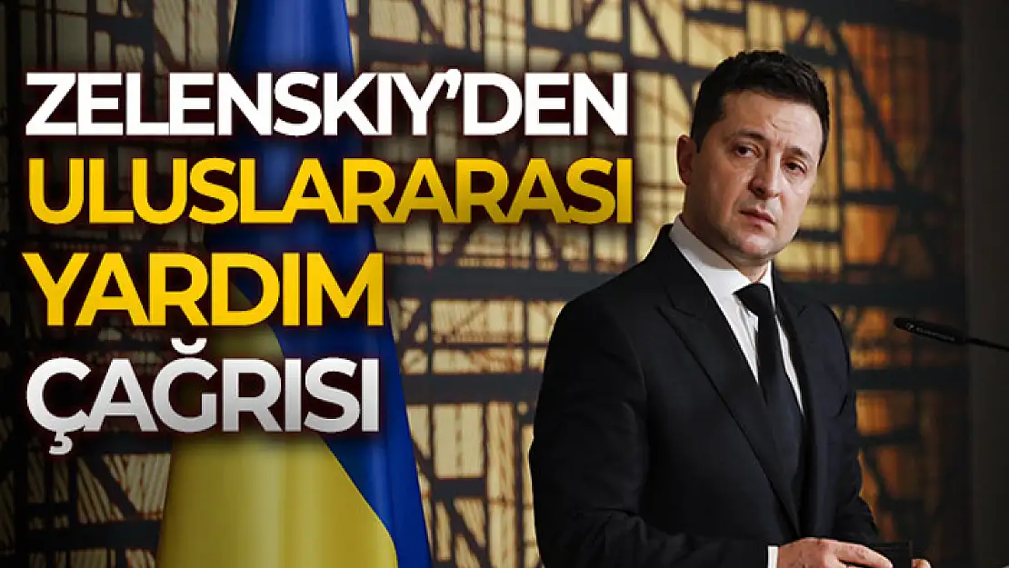 Zelenskiy'den uluslararası yardım çağrısı