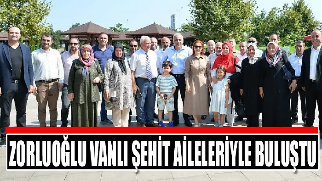 Zorluoğlu Vanlı şehit aileleriyle buluştu