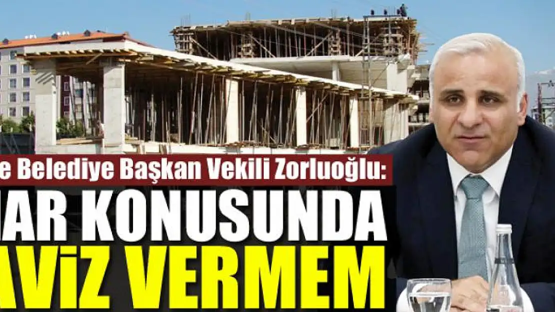 VALİ ZORLUOĞLU: İMAR KONUSUNDA TAVİZ VERMEM