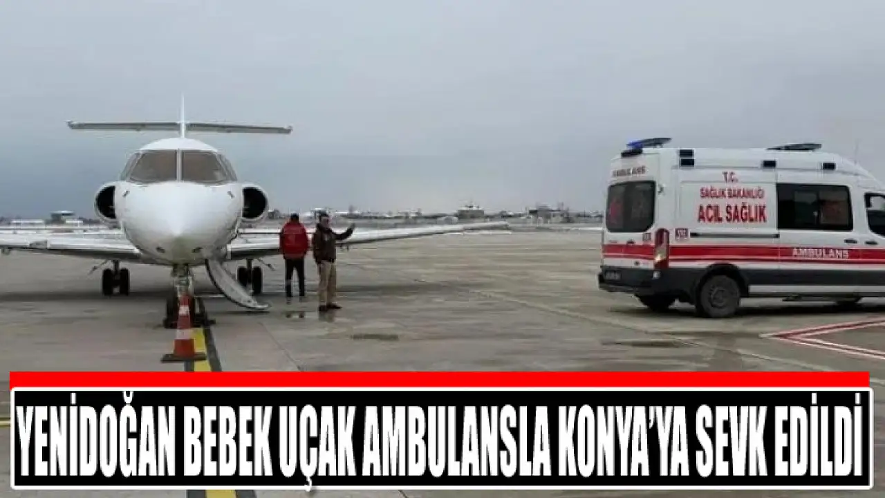 Yenidoğan bebek uçak ambulansla Konya’ya sevk edildi