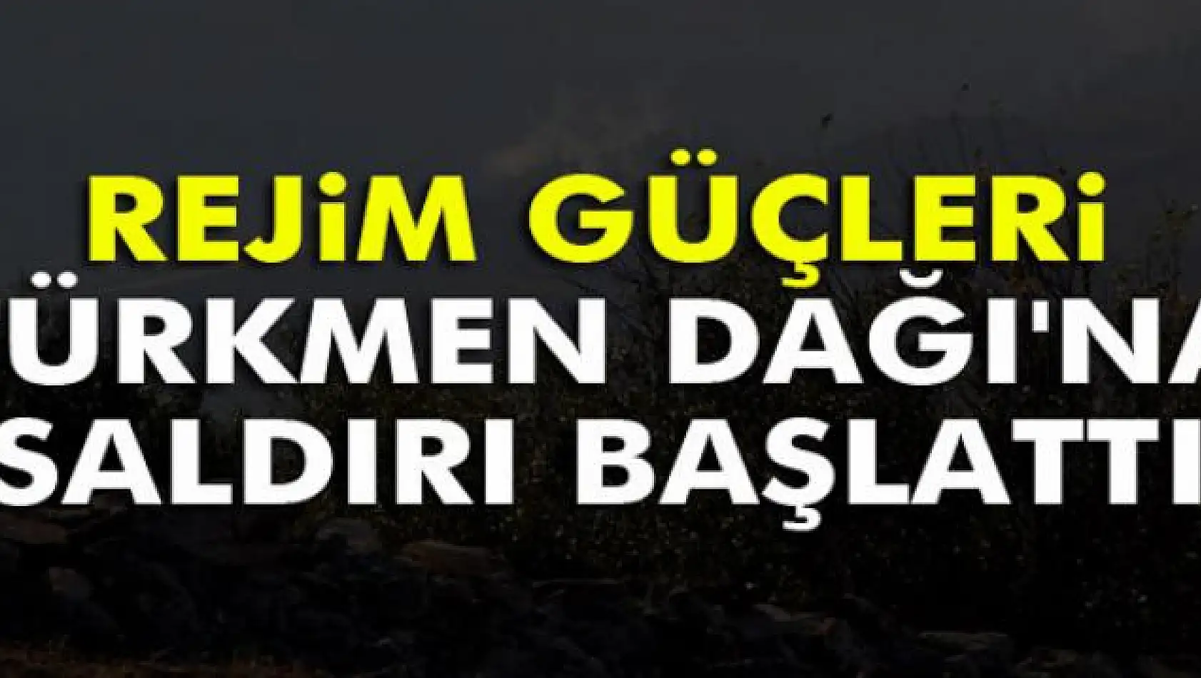 Rejim güçleri Türkmen Dağı'na saldırı başlattı