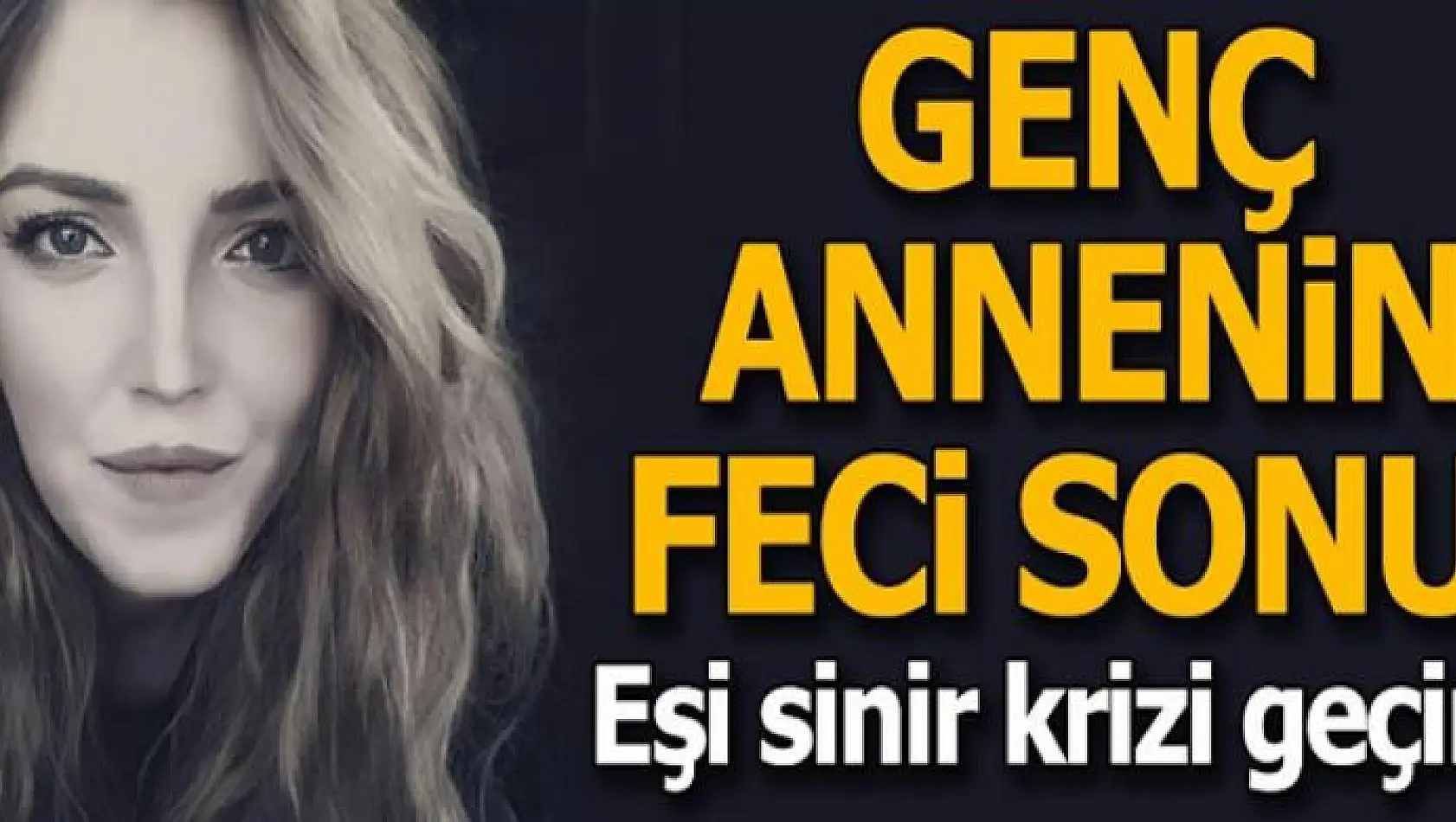 Genç annenin feci sonu! Eşi sinir krizi geçirdi