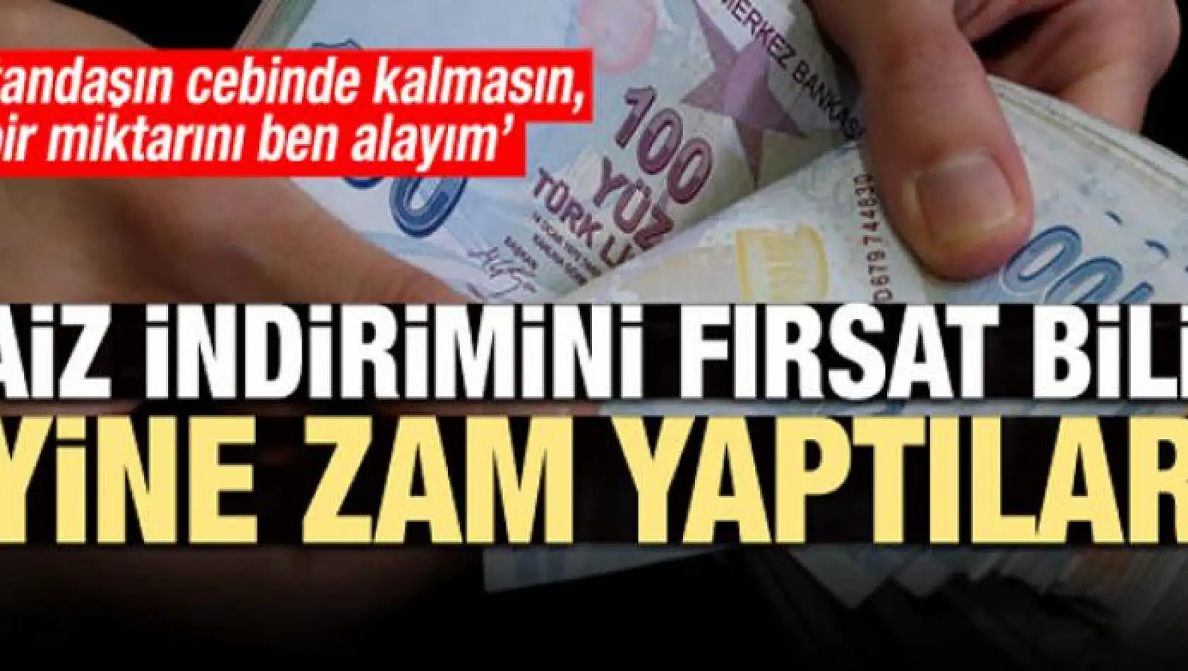 Faiz indirimini fırsat bilip yine zam yaptılar