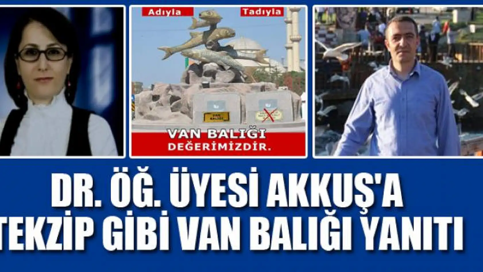 DR.ÖĞ.ÜYESİ AKKUŞ'A TEKZİP GİBİ VAN BALIĞI YANITI