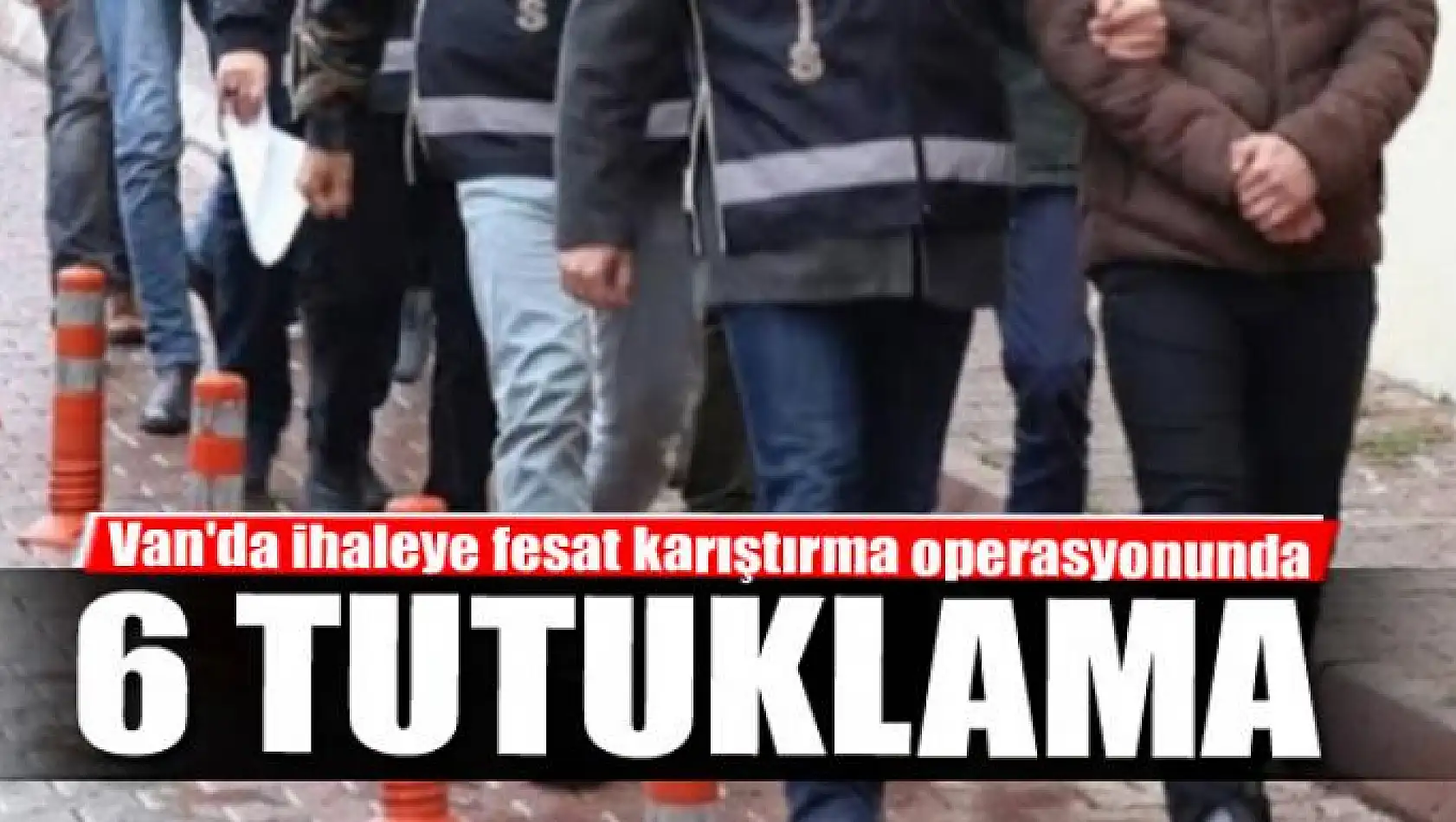 Van'da ihaleye fesat karıştırma operasyonunda 6 tutuklama