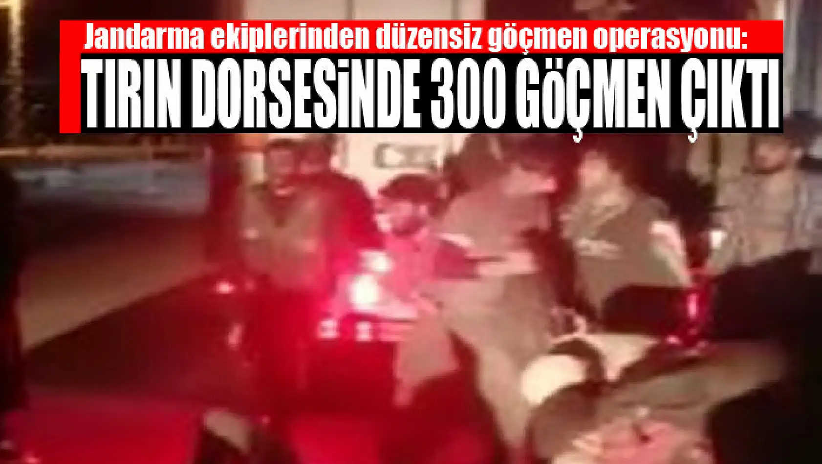 Jandarma ekiplerinden düzensiz göçmen operasyonu: Tırın dorsesinde 300 göçmen çıktı