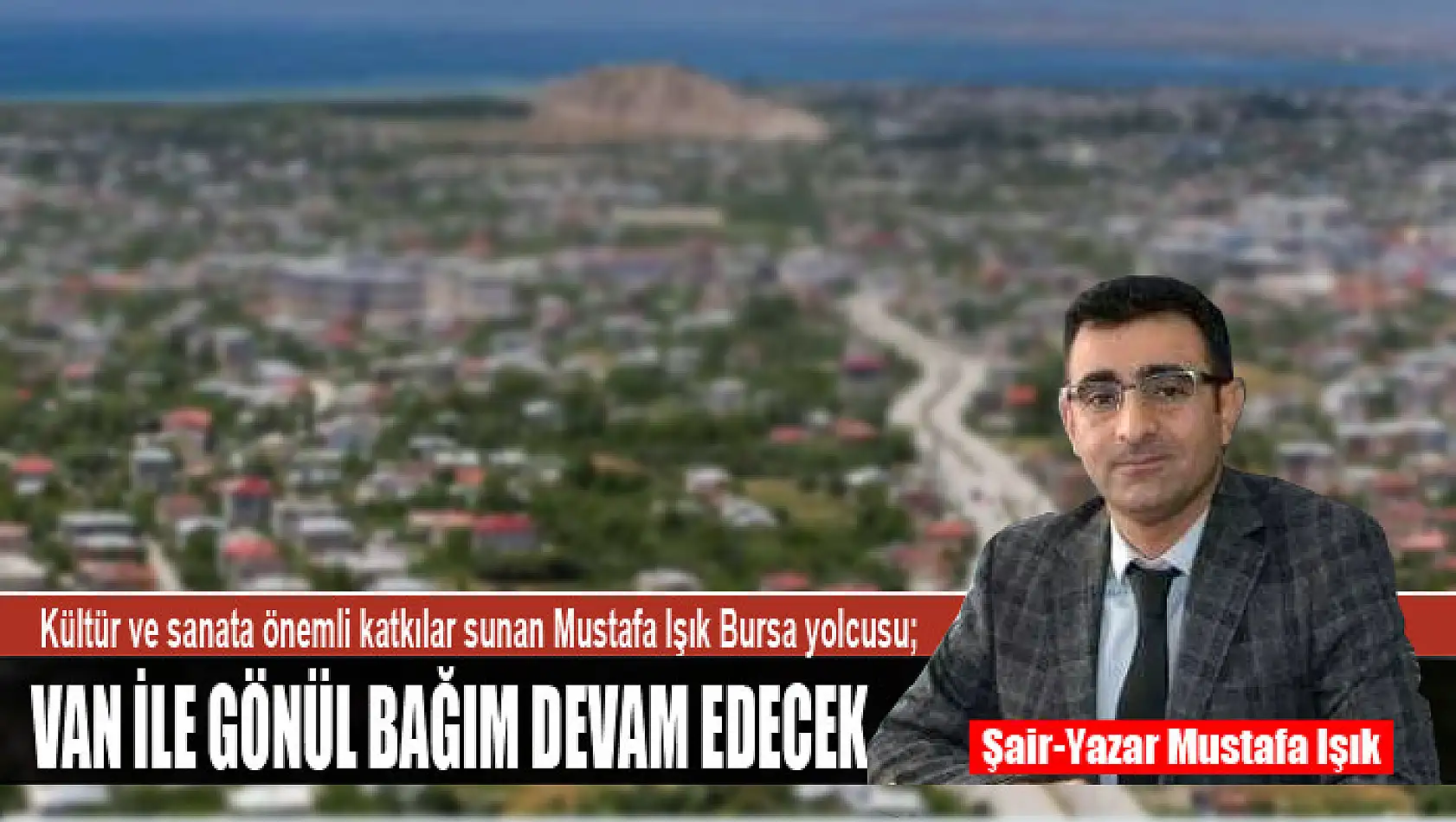 Kültür ve sanata önemli katkılar sunan Mustafa Işık Bursa yolcusu Van ile gönül bağım devam edecek