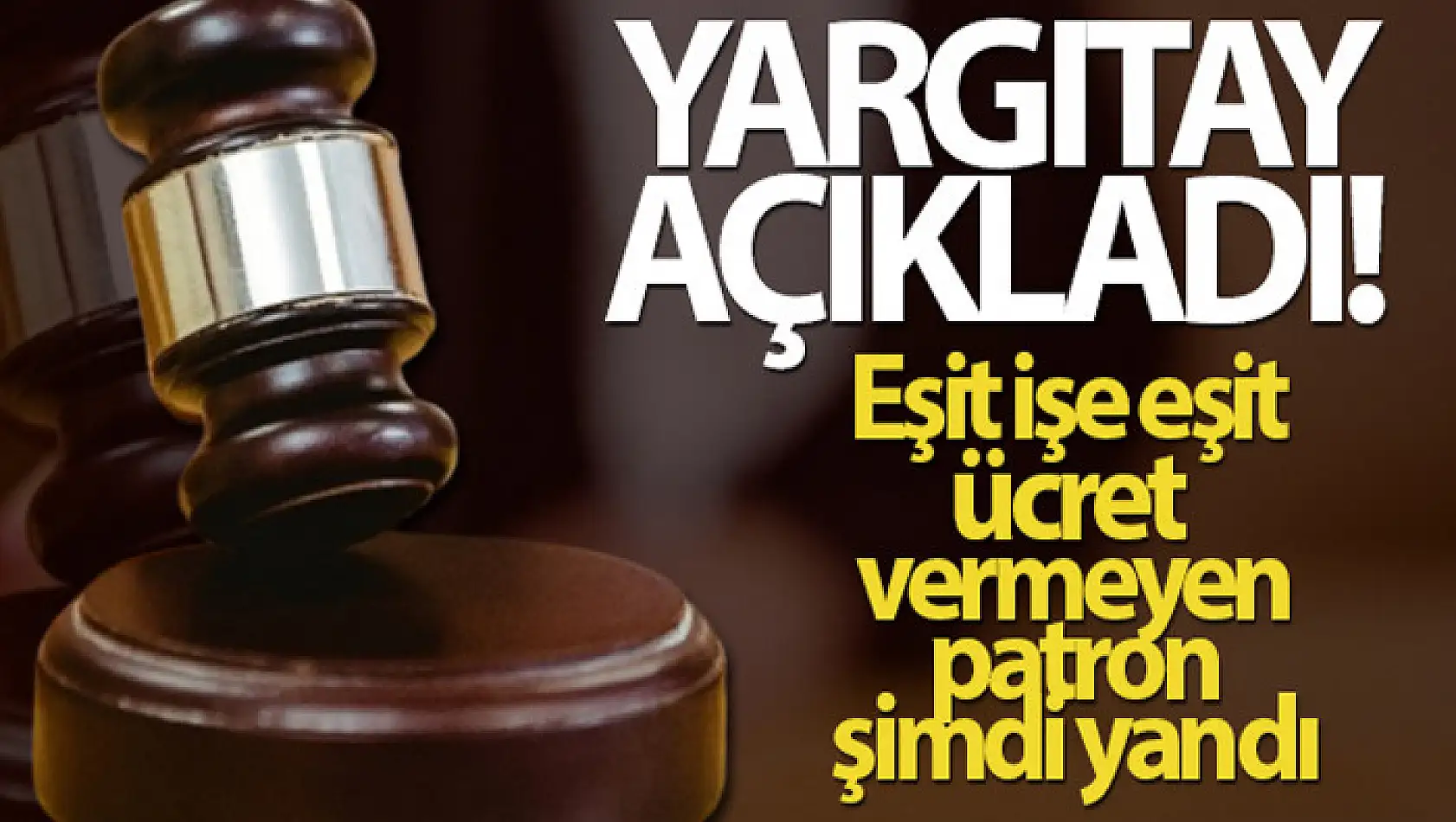 Yargıtay açıkladı...Eşit işe eşit ücret vermeyen patron şimdi yandı