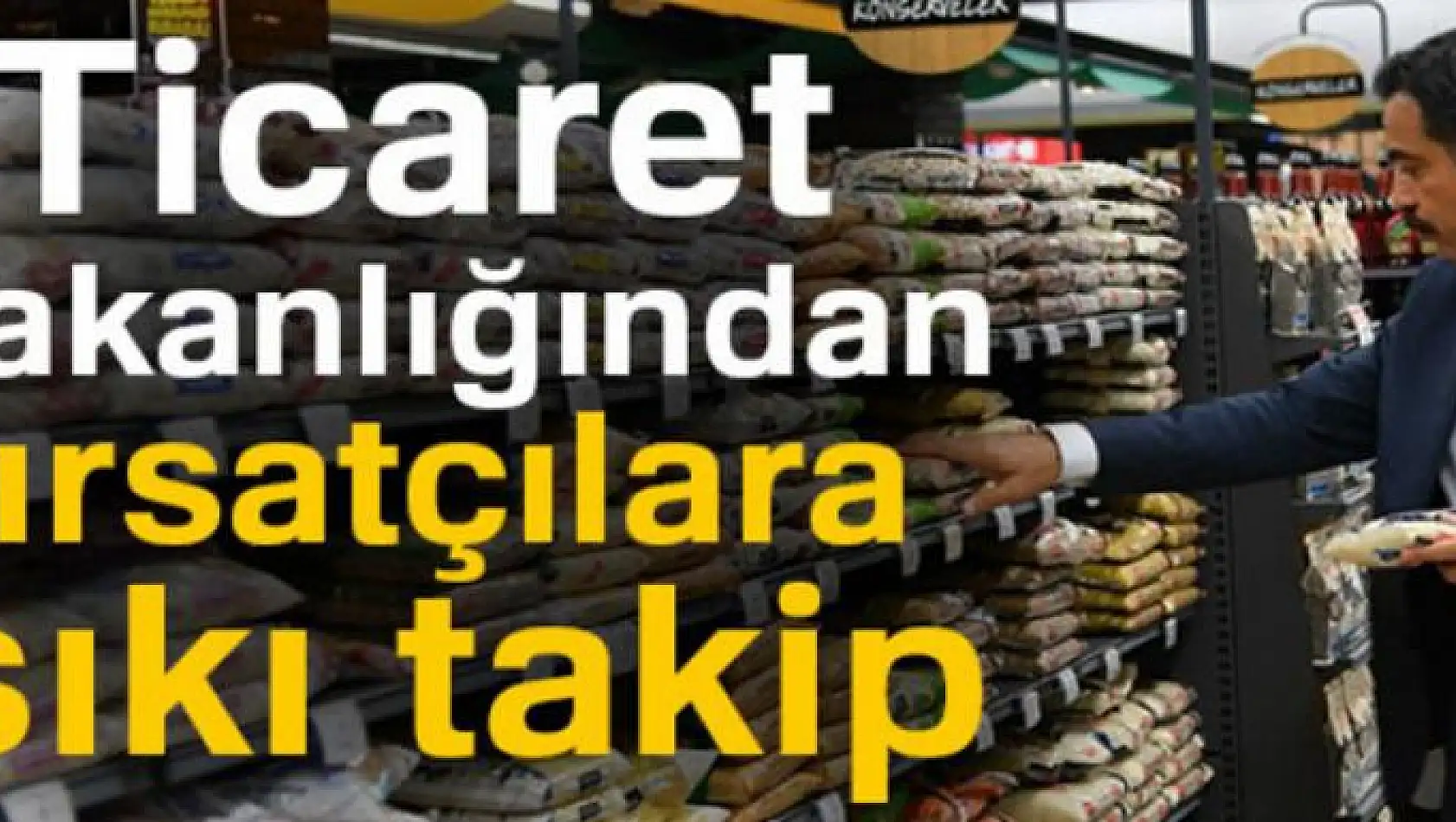 Ticaret Bakanlığından fırsatçılara sıkı takip