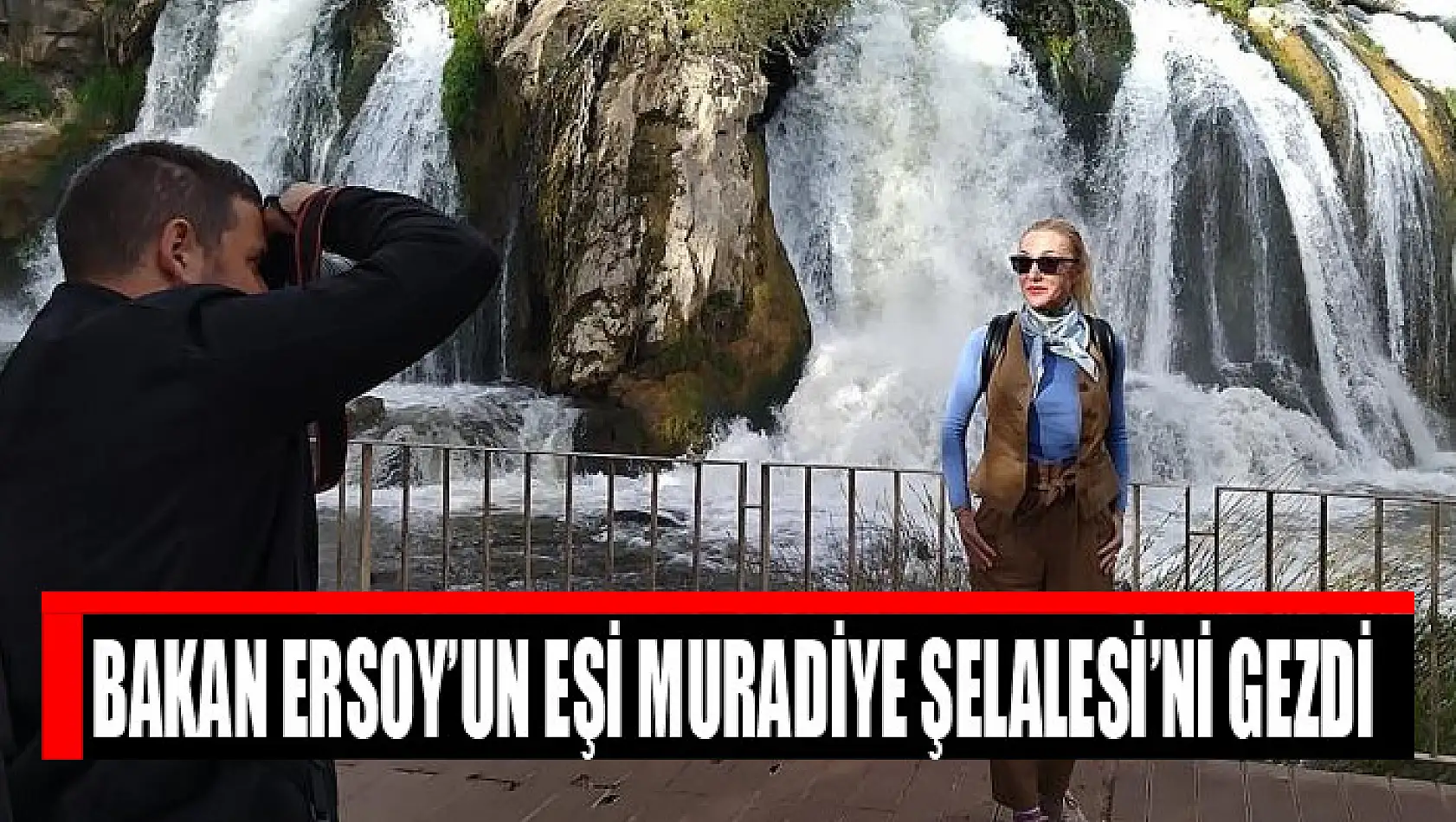 Bakan Ersoy'un eşi Muradiye Şelalesi'ni gezdi