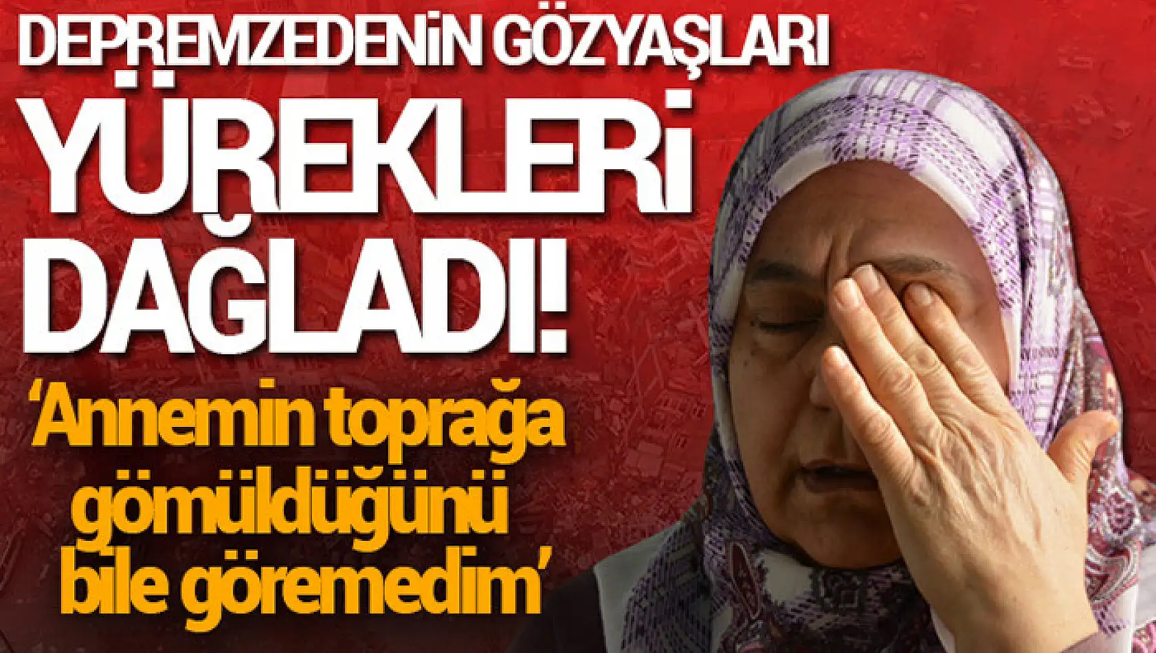 Depremzedenin gözyaşları yürekleri dağladı!