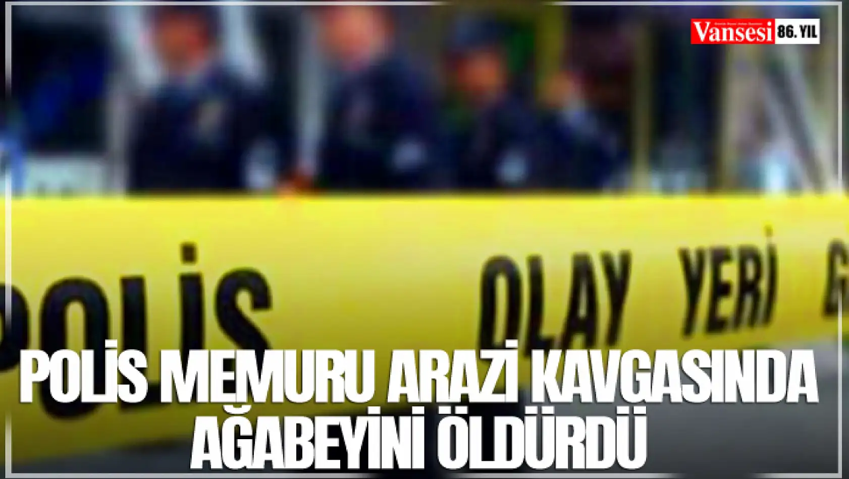 Polis memuru arazi kavgasında ağabeyini öldürdü