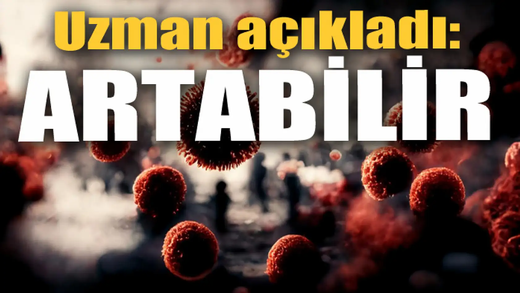 Uzmanı açıkladı: Artabilir