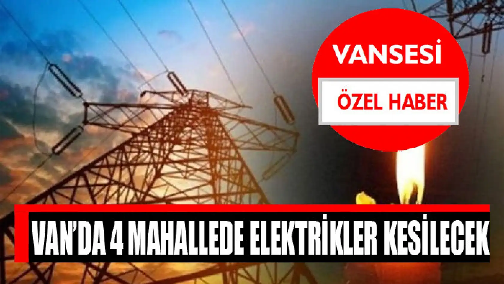 Van'da 4 mahallede elektrikler kesilecek