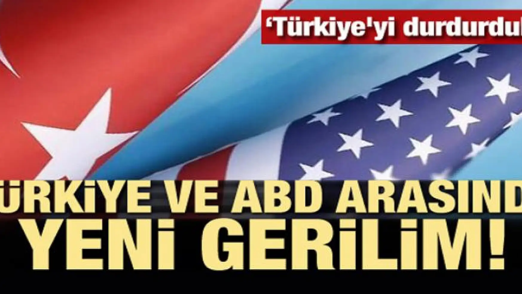 Türkiye ve ABD arasında yeni gerilim! 'Türkiye'yi durdurduk'