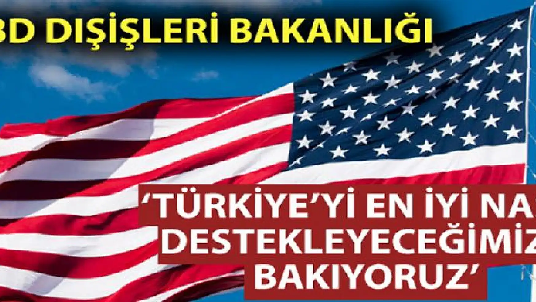 ABD Dışişleri Bakanlığı: 'Türkiye'yi en iyi nasıl destekleyebileceğimize bakıyoruz'