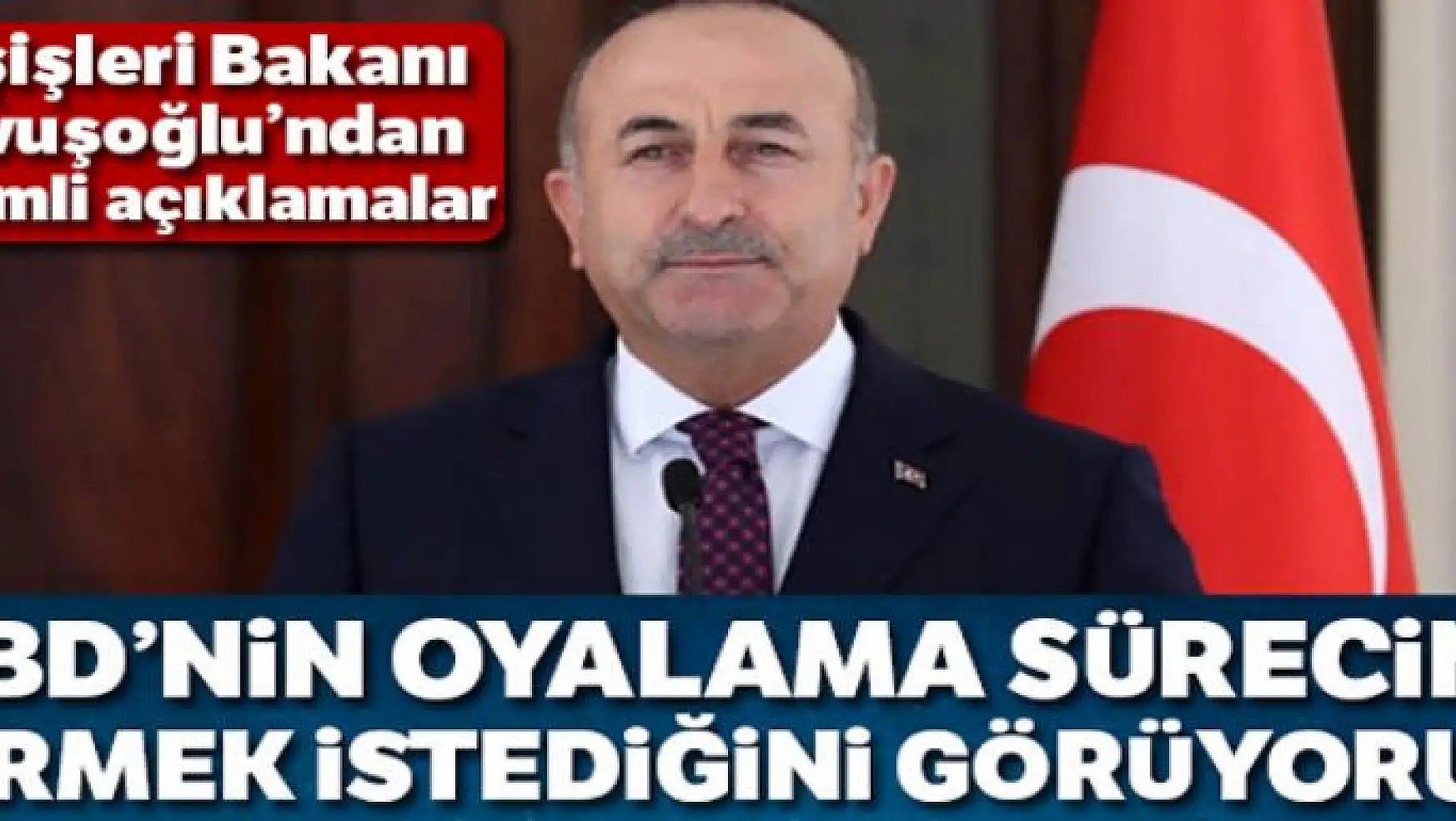 Bakan Çavuşoğlu: 'ABD'nin oyalama sürecine girmek istediğini görüyoruz'